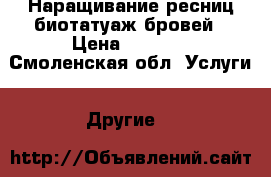Наращивание ресниц,биотатуаж бровей › Цена ­ 1 000 - Смоленская обл. Услуги » Другие   